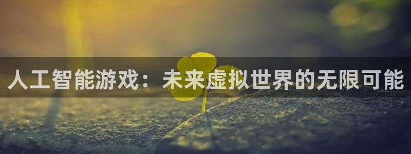 im电竞官网挂机项目怎么样啊：人工智能游戏：未来虚拟世界的无限可能