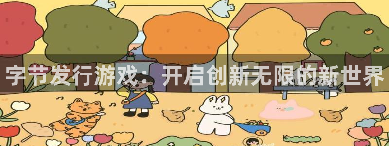 im电竞涂料(北京)有限公司：字节发行游戏：开启创新无限的新世界