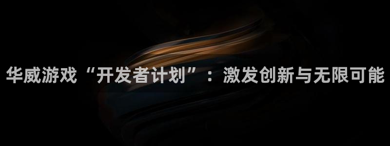 im电竞子经理人：华威游戏“开发者计划”：激发创新与无限可能