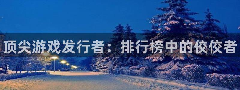 im电竞官网官网注册账号：顶尖游戏发行者：排行榜中的佼佼者